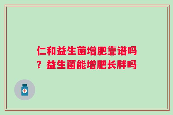 仁和益生菌增肥靠谱吗？益生菌能增肥长胖吗