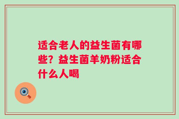 适合老人的益生菌有哪些？益生菌羊奶粉适合什么人喝