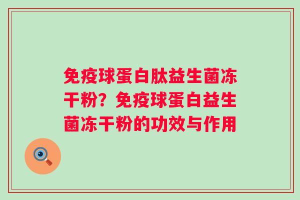 免疫球蛋白肽益生菌冻干粉？免疫球蛋白益生菌冻干粉的功效与作用