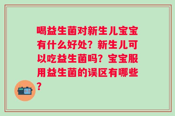 喝益生菌对新生儿宝宝有什么好处？新生儿可以吃益生菌吗？宝宝服用益生菌的误区有哪些？