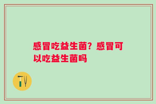 吃益生菌？可以吃益生菌吗