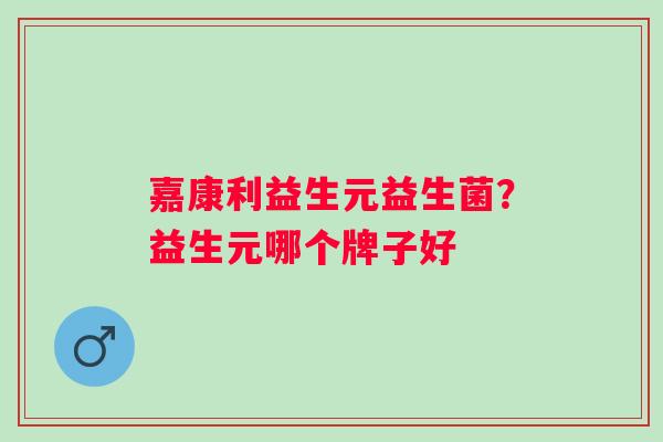 嘉康利益生元益生菌？益生元哪个牌子好