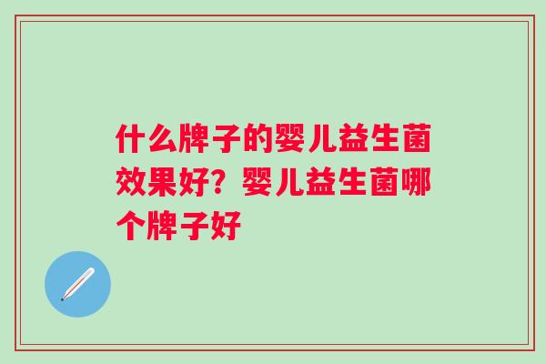 什么牌子的婴儿益生菌效果好？婴儿益生菌哪个牌子好