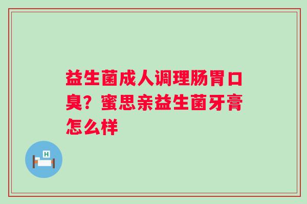 益生菌成人调理肠胃？蜜思亲益生菌牙膏怎么样