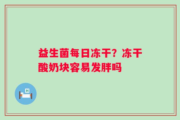 益生菌每日冻干？冻干酸奶块容易发胖吗
