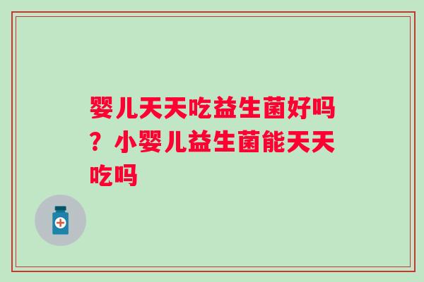 婴儿天天吃益生菌好吗？小婴儿益生菌能天天吃吗