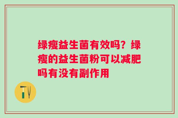 绿瘦益生菌有效吗？绿瘦的益生菌粉可以减肥吗有没有副作用
