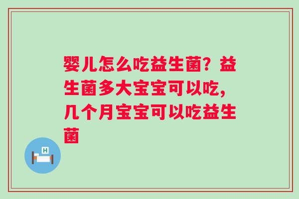 婴儿怎么吃益生菌？益生菌多大宝宝可以吃,几个月宝宝可以吃益生菌