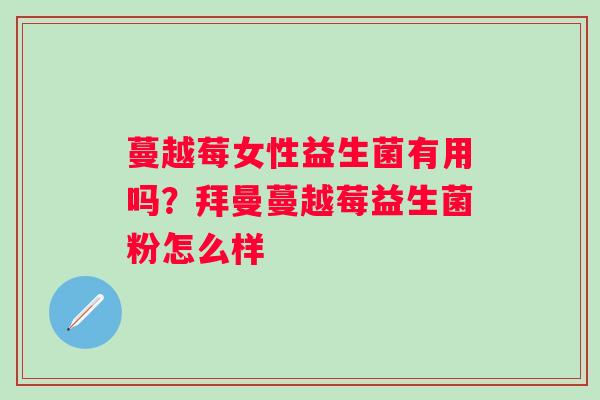 蔓越莓女性益生菌有用吗？拜曼蔓越莓益生菌粉怎么样