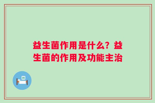 益生菌作用是什么？益生菌的作用及功能主治