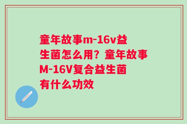 童年故事m-16v益生菌怎么用？童年故事M-16V复合益生菌有什么功效