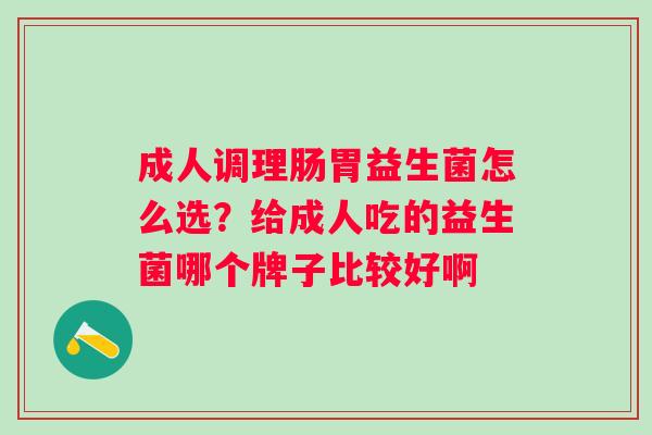 成人调理肠胃益生菌怎么选？给成人吃的益生菌哪个牌子比较好啊