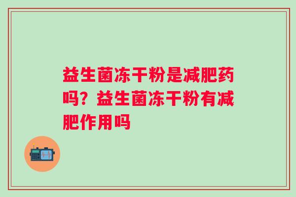 益生菌冻干粉是减肥药吗？益生菌冻干粉有减肥作用吗