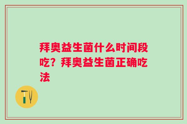 拜奥益生菌什么时间段吃？拜奥益生菌正确吃法