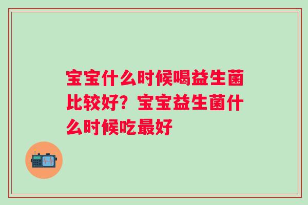 宝宝什么时候喝益生菌比较好？宝宝益生菌什么时候吃好