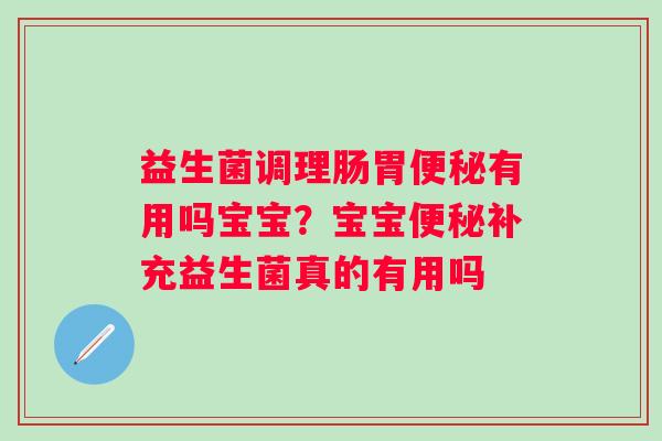 益生菌调理肠胃便秘有用吗宝宝？宝宝便秘补充益生菌真的有用吗