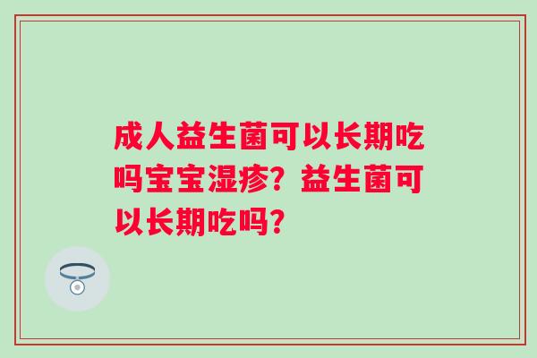 成人益生菌可以长期吃吗宝宝？益生菌可以长期吃吗？