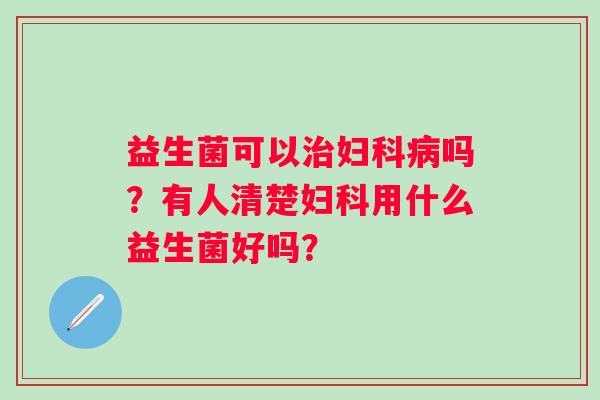 益生菌可以吗？有人清楚用什么益生菌好吗？