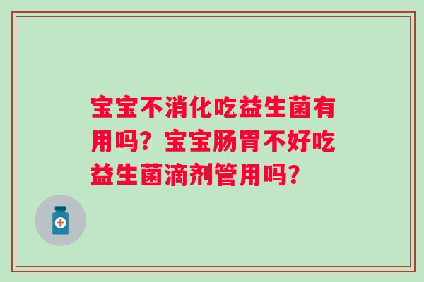 宝宝不消化吃益生菌有用吗？宝宝肠胃不好吃益生菌滴剂管用吗？