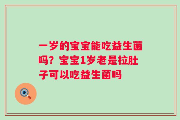 一岁的宝宝能吃益生菌吗？宝宝1岁老是拉肚子可以吃益生菌吗