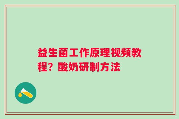 益生菌工作原理视频教程？酸奶研制方法