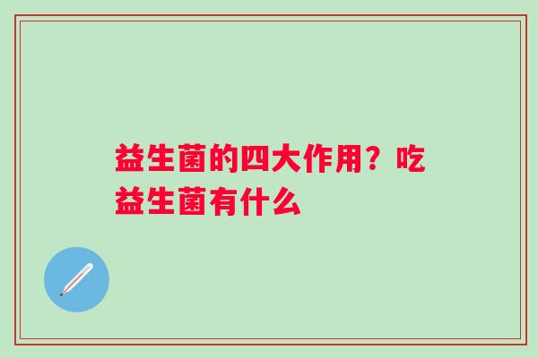 益生菌的四大作用？吃益生菌有什么