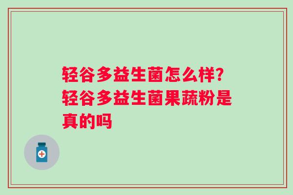 轻谷多益生菌怎么样？轻谷多益生菌果蔬粉是真的吗
