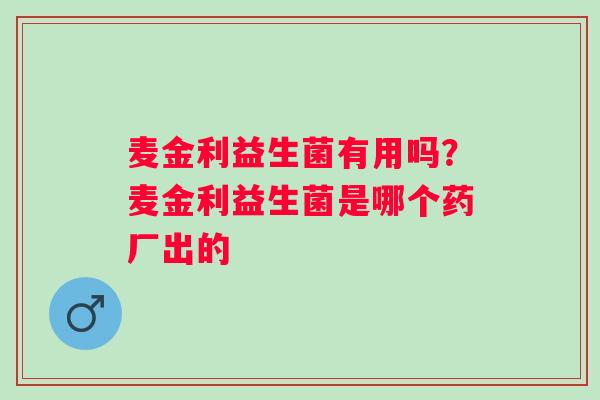 麦金利益生菌有用吗？麦金利益生菌是哪个药厂出的