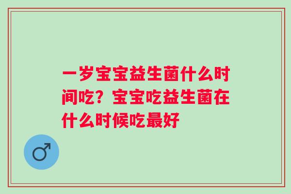 一岁宝宝益生菌什么时间吃？宝宝吃益生菌在什么时候吃好