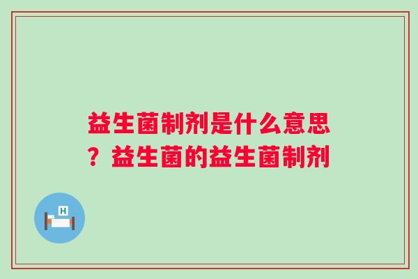 益生菌制剂是什么意思？益生菌的益生菌制剂