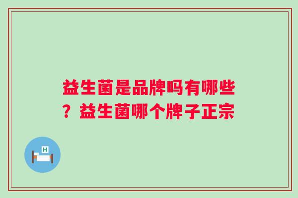 益生菌是品牌吗有哪些？益生菌哪个牌子正宗