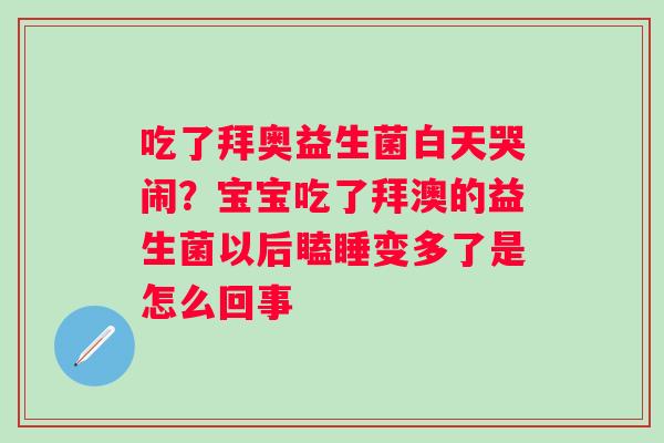 吃了拜奥益生菌白天哭闹？宝宝吃了拜澳的益生菌以后瞌睡变多了是怎么回事