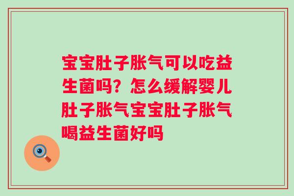 宝宝肚子可以吃益生菌吗？怎么缓解婴儿肚子宝宝肚子喝益生菌好吗
