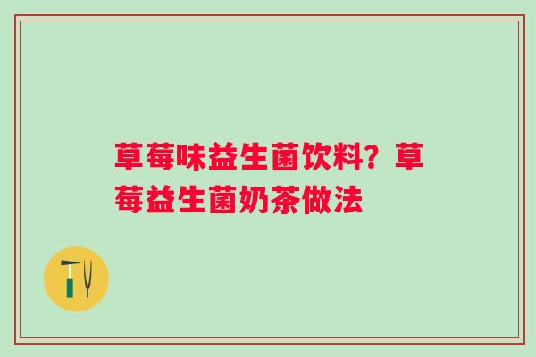 草莓味益生菌饮料？草莓益生菌奶茶做法