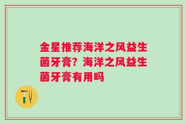 金星推荐海洋之风益生菌牙膏？海洋之风益生菌牙膏有用吗