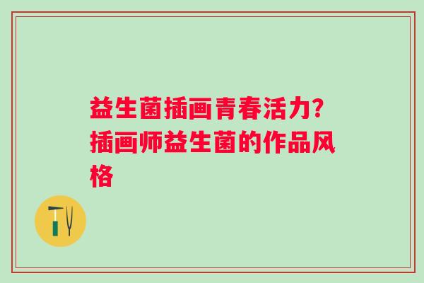 益生菌插画青春活力？插画师益生菌的作品风格