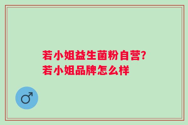 若小姐益生菌粉自营？若小姐品牌怎么样
