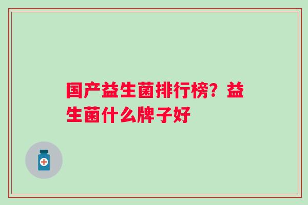 国产益生菌排行榜？益生菌什么牌子好