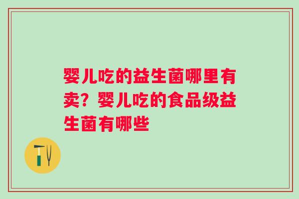 婴儿吃的益生菌哪里有卖?婴儿吃的食品级益生菌有哪些 婴儿吃的益生菌哪里有卖?婴儿吃的食品级益生菌有哪些