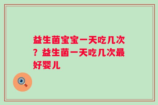 益生菌宝宝一天吃几次？益生菌一天吃几次好婴儿