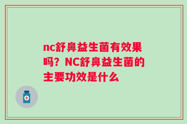 nc舒鼻益生菌有效果吗？NC舒鼻益生菌的主要功效是什么