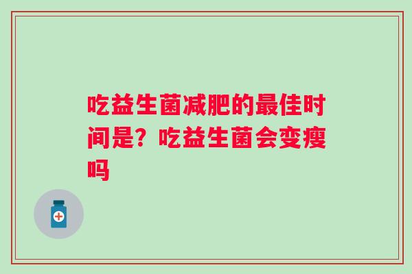 吃益生菌的佳时间是？吃益生菌会变瘦吗