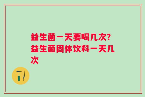 益生菌一天要喝几次？益生菌固体饮料一天几次