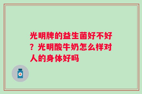 光明牌的益生菌好不好？光明酸牛奶怎么样对人的身体好吗