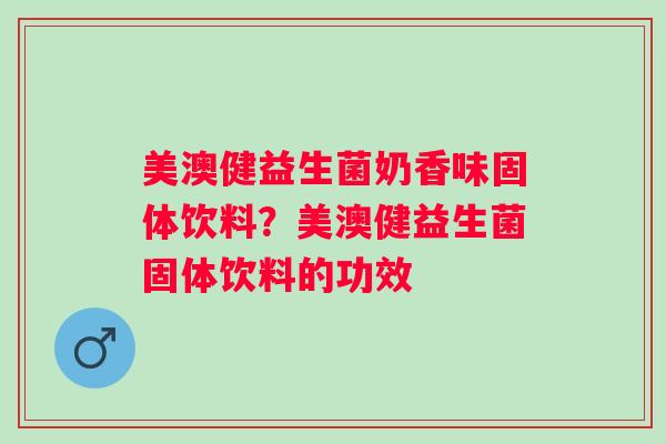美澳健益生菌奶香味固体饮料？美澳健益生菌固体饮料的功效