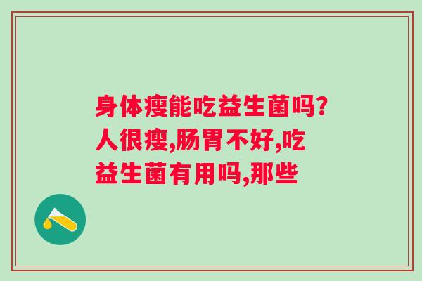 身体瘦能吃益生菌吗？人很瘦,肠胃不好,吃益生菌有用吗,那些