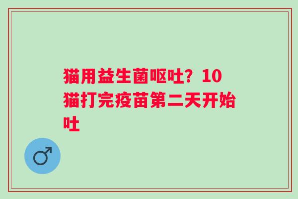 猫用益生菌？10猫打完疫苗第二天开始吐