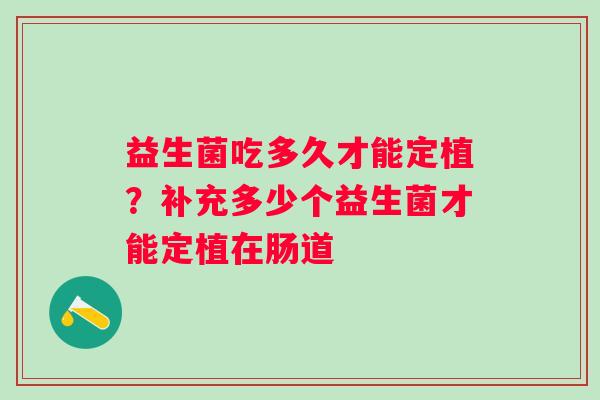 益生菌吃多久才能定植？补充多少个益生菌才能定植在肠道