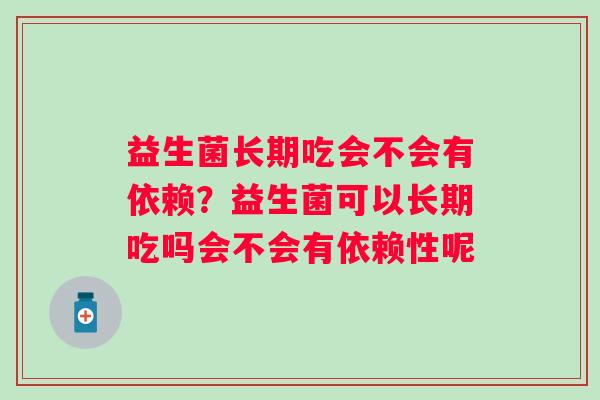 益生菌长期吃会不会有依赖？益生菌可以长期吃吗会不会有依赖性呢