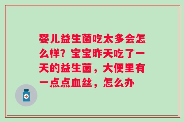 婴儿益生菌吃太多会怎么样？宝宝昨天吃了一天的益生菌，大便里有一点点血丝，怎么办